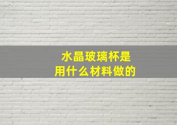 水晶玻璃杯是用什么材料做的