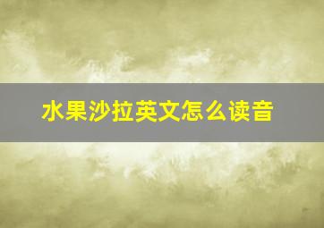 水果沙拉英文怎么读音