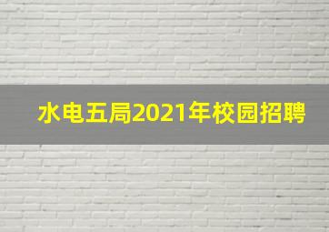 水电五局2021年校园招聘