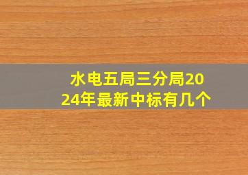 水电五局三分局2024年最新中标有几个