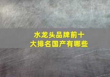 水龙头品牌前十大排名国产有哪些