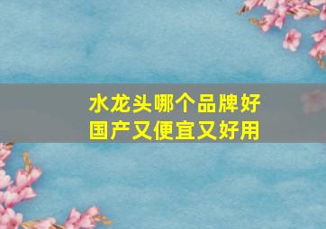 水龙头哪个品牌好国产又便宜又好用