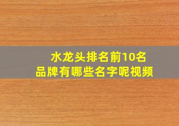 水龙头排名前10名品牌有哪些名字呢视频