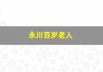 永川百岁老人