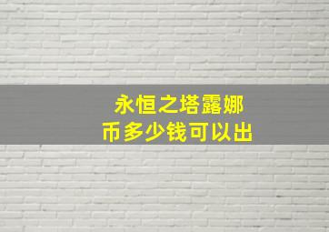 永恒之塔露娜币多少钱可以出