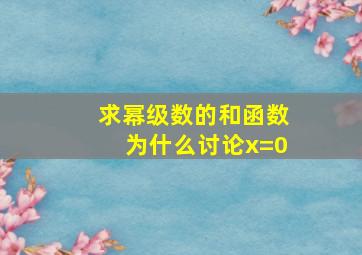 求幂级数的和函数为什么讨论x=0