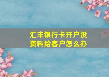 汇丰银行卡开户没资料给客户怎么办