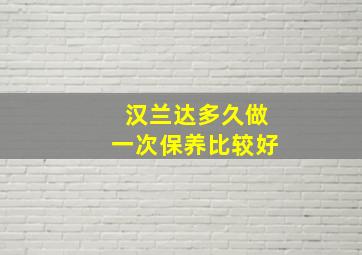 汉兰达多久做一次保养比较好