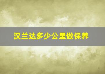 汉兰达多少公里做保养