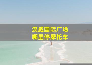 汉威国际广场哪里停摩托车