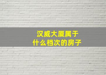 汉威大厦属于什么档次的房子