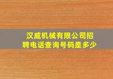 汉威机械有限公司招聘电话查询号码是多少