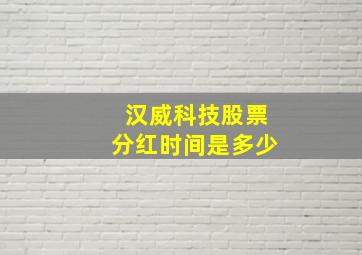 汉威科技股票分红时间是多少