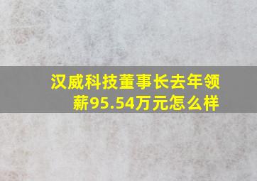 汉威科技董事长去年领薪95.54万元怎么样