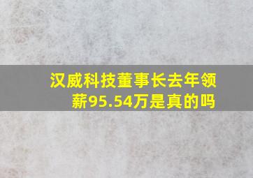 汉威科技董事长去年领薪95.54万是真的吗