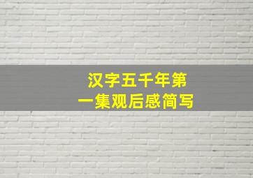 汉字五千年第一集观后感简写