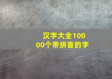 汉字大全10000个带拼音的字