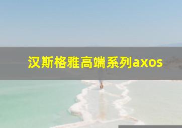 汉斯格雅高端系列axos