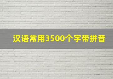 汉语常用3500个字带拼音