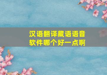 汉语翻译藏语语音软件哪个好一点啊