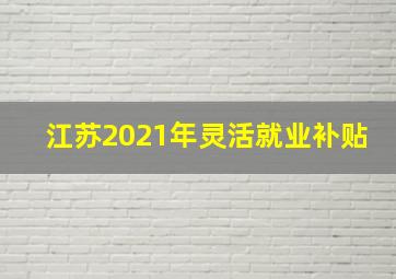 江苏2021年灵活就业补贴