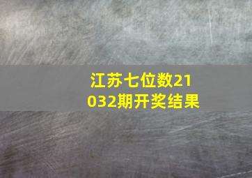 江苏七位数21032期开奖结果