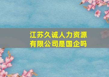 江苏久诚人力资源有限公司是国企吗