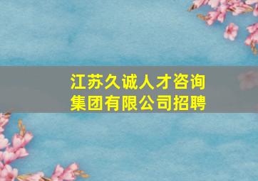 江苏久诚人才咨询集团有限公司招聘