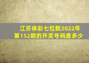 江苏体彩七位数2022年第152期的开奖号码是多少