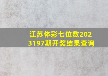 江苏体彩七位数2023197期开奖结果查询