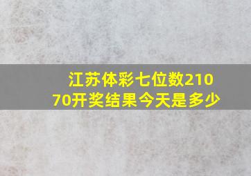 江苏体彩七位数21070开奖结果今天是多少