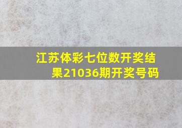 江苏体彩七位数开奖结果21036期开奖号码