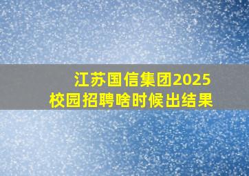 江苏国信集团2025校园招聘啥时候出结果