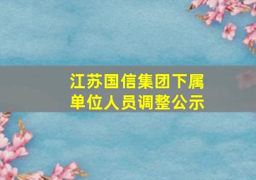 江苏国信集团下属单位人员调整公示