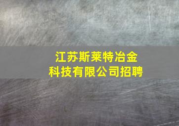 江苏斯莱特冶金科技有限公司招聘