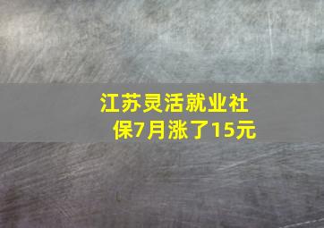 江苏灵活就业社保7月涨了15元