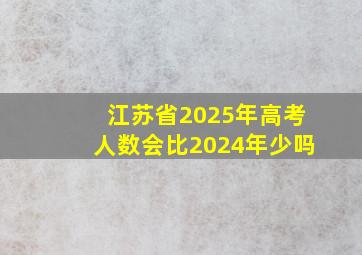 江苏省2025年高考人数会比2024年少吗