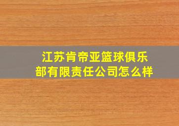 江苏肯帝亚篮球俱乐部有限责任公司怎么样