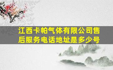 江西卡帕气体有限公司售后服务电话地址是多少号