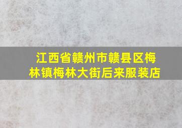 江西省赣州市赣县区梅林镇梅林大街后来服装店