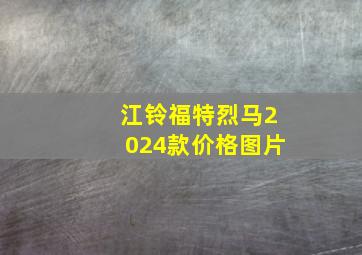 江铃福特烈马2024款价格图片