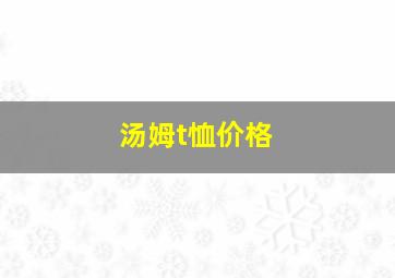 汤姆t恤价格