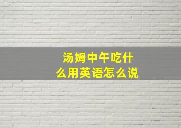 汤姆中午吃什么用英语怎么说