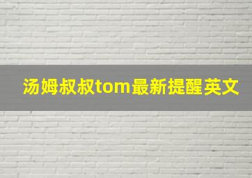 汤姆叔叔tom最新提醒英文