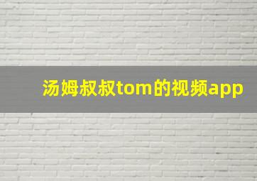 汤姆叔叔tom的视频app