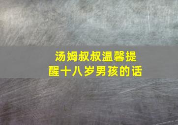 汤姆叔叔温馨提醒十八岁男孩的话