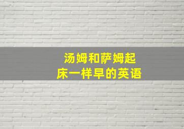 汤姆和萨姆起床一样早的英语