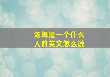 汤姆是一个什么人的英文怎么说