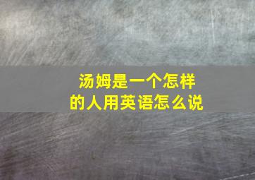 汤姆是一个怎样的人用英语怎么说