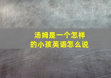 汤姆是一个怎样的小孩英语怎么说